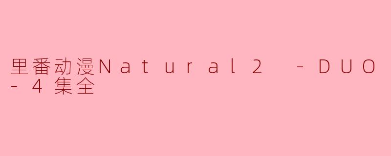 里番动漫Natural2 -DUO-4集全